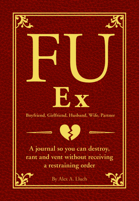 Fu Ex Boyfriiend, Girlfriend, Husband, Wife, Partner: A Journal So You Can Destroy, Rant and Vent Without Receiving a Restraining Order - Lluch, Alex A