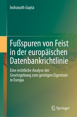 Fu?spuren Von Feist in Der Europ?ischen Datenbankrichtlinie: Eine Rechtliche Analyse Der Gesetzgebung Zum Geistigen Eigentum in Europa - Gupta, Indranath