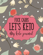 Fuck Carbs Let's Keto My Keto Journal: Macros & Meal Tracking Log Ketogenic Diet Food Diary Weight Loss & Fitness Planners "8.5x11" 200 Pages Funny Keto Planner For Women