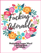 Fucking Adorable Motivating Swear Word Coloring Book For Adults: Zero Fucks Given Foul Mouth Bitch Life Give Your Stress Wings And Let It Fly Away