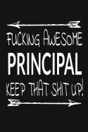 Fucking Awesome Principal - Keep That Shit Up!: Inspirational Blank Lined Small Journal, A Gift For Principals As Appreciation With Funny Quote