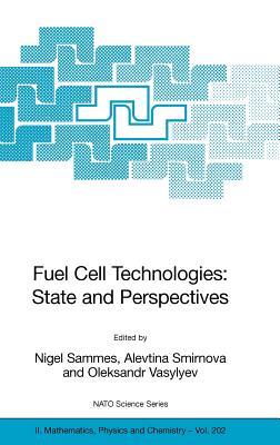 Fuel Cell Technologies: State and Perspectives: Proceedings of the NATO Advanced Research Workshop on Fuel Cell Technologies: State and Perspectives, Kyiv, Ukraine from 6 to 10 June 2004. - Sammes, Nigel (Editor), and Smirnova, Alevtina (Editor), and Vasylyev, Oleksandr (Editor)