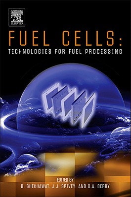 Fuel Cells: Technologies for Fuel Processing - Shekhawat, Dushyant (Editor), and Spivey, J.J. (Editor), and Berry, David A (Editor)