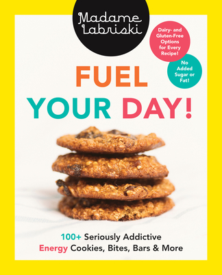 Fuel Your Day!: 100+ Seriously Addictive Energy Cookies, Bites, Bars and More: A Baking Book - Madame Labriski