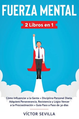 Fuerza mental 2 libros en 1: Cmo influenciar a la gente + disciplina personal diaria. Adquiere perseverancia, resistencia y logra vencer a la procrastinacin + gua paso a paso de 30 das - Sevilla, Vctor