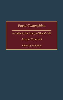 Fugal Composition: A Guide to the Study of Bach's '48' - Groocock, Joseph, and Groocock, Dorene, and Tomita, Yo (Editor)