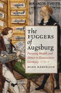 Fuggers of Augsburg: Pursuing Wealth and Honor in Renaissance Germany