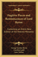 Fugitive Pieces and Reminiscences of Lord Byron: Containing an Entire New Edition of the Hebrew Melodies, with the Addition of Several Never Before Published (Classic Reprint)