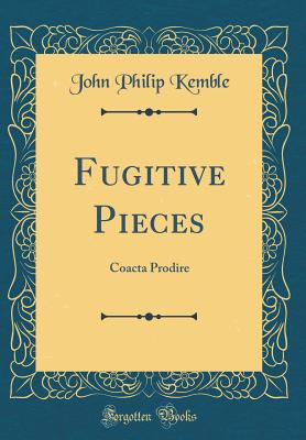 Fugitive Pieces: Coacta Prodire (Classic Reprint) - Kemble, John Philip