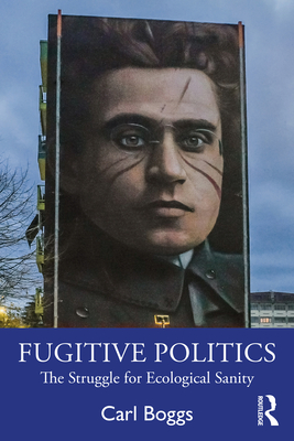 Fugitive Politics: The Struggle for Ecological Sanity - Boggs, Carl