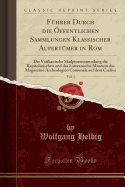 Fuhrer Durch die OEffentlichen Sammlungen Klassischer Altertumer in Rom, Vol. 1: Die Vatikanische Skulpturensammlung die Kapitolinischen und das Lateranische Museum das Magazzino Archeologico Comunale auf dem Caelius (Classic Reprint)