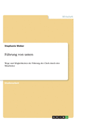 Fuhrung von unten: Wege und Moeglichkeiten der Fuhrung des Chefs durch den Mitarbeiter