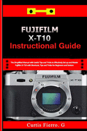 Fujifilm X-T10 Instructional Guide: The Simplified Manual with Useful Tips and Tricks to Effectively Set up and Master Fujifilm X-T10 with Shortcuts, Tips and Tricks for Beginners and seniors