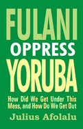 Fulani Oppress Yoruba: How Did We Get Under This Mess, and How Do We Get Out?