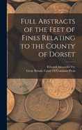 Full Abstracts of the Feet of Fines Relating to the County of Dorset