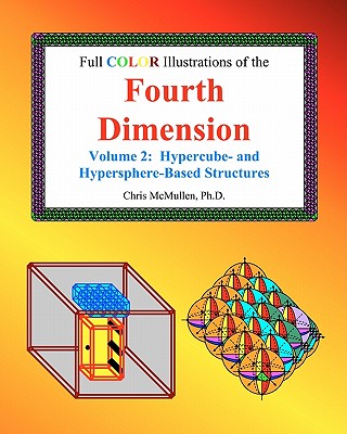 Full Color Illustrations of the Fourth Dimension, Volume 2: Hypercube- and Hypersphere-Based Objects - McMullen, Chris