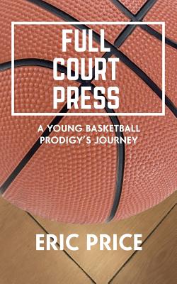 Full Court Press: A Young Basketball Prodigy's Journey - White, Kristin, and Price, Eric