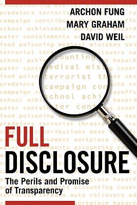 Full Disclosure: The Perils and Promise of Transparency - Fung, Archon, and Graham, Mary, and Weil, David
