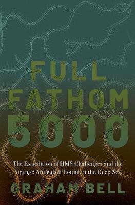 Full Fathom 5000: The Expedition of the HMS Challenger and the Strange Animals It Found in the Deep Sea - Bell, Graham