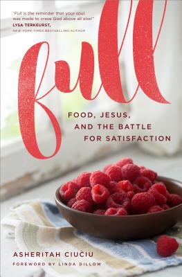Full: Food, Jesus, and the Battle for Satisfaction - Ciuciu, Asheritah, and Dillow, Linda, Ms. (Foreword by)