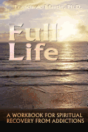 Full Life: A Workbook for the Spiritual Recovery of Addictions