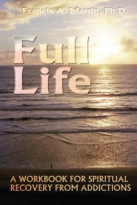 Full Life: A Workbook for the Spiritual Recovery of Addictions - Martin Ph D, Francis a