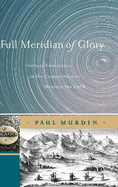 Full Meridian of Glory: Perilous Adventures in the Competition to Measure the Earth