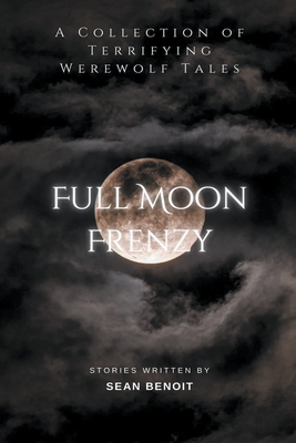 Full Moon Frenzy: A Collection of Terrifying Werewolf Tales - Benoit, Sean