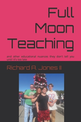 Full Moon Teaching: and other educational nuances they don't tell you until it's too late - Jones, Richard A, II