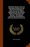 Full Official History of the war With Spain; Written Over the Wires in the Discharge of Public Duty, by the Highest Authorities of the Government, Heads of Departments and Bureaus ... the Adjutant General, the Commanders of Fleets and Armies in Active Ser