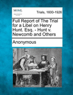 Full Report of the Trial for a Libel on Henry Hunt. Esq. - Hunt V. Newcomb and Others