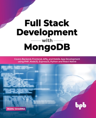 Full Stack Development with MongoDB: Covers Backend, Frontend, APIs, and Mobile App Development using PHP, NodeJS, ExpressJS, Python and React Native - Sharma, Manu