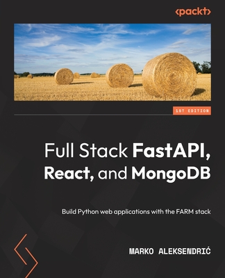 Full Stack FastAPI, React, and MongoDB: Build Python web applications with the FARM stack - Aleksendric, Marko