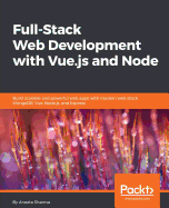 Full-Stack Web Development with Vue.js and Node: Build scalable and powerful web apps with modern web stack: MongoDB, Vue, Node.js, and Express