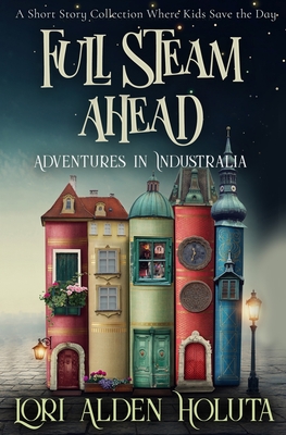 Full Steam Ahead: A Short Story Collection Where Kids Save the Day - Holuta, Ken (Editor), and Holuta, Lori Alden