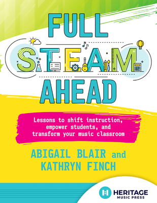 Full Steam Ahead: Lessons to Shift Instruction, Empower Students, and Transform Your Music Classroom - Finch, Kathryn, and Blair, Abigail