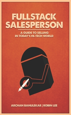 Fullstack Salesperson: A Guide to Selling in Today's Hi-Tech World - Lee, Robin, and Bahulekar, Archan