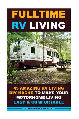 Fulltime RV Living 45 Amazing RV Living DIY Hacks to Make Your Motorhome Living Easy & Comfortable: (RV living, RV living full-time, RV living tips, RV Living For Beginners, Motorhome Living) - Black, Alexandra