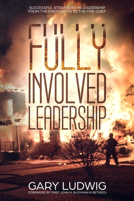 Fully Involved Leadership: Successful Strategies in Leadership from the Firefighter to the Fire Chief - Buckman, John, III (Foreword by), and Ludwig, Gary