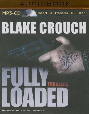 Fully Loaded Thrillers: The Complete and Collected Stories of Blake Crouch - Crouch, Blake, and Daniels, Luke (Read by), and Dove, Eric G (Read by)