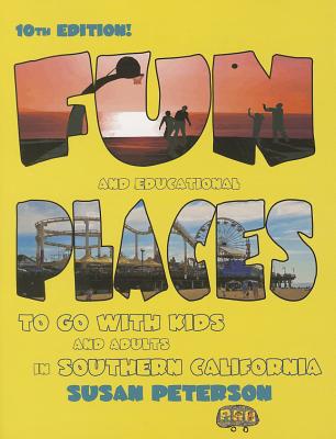 Fun and Educational Places to Go with Kids and Adults in Southern California: A Comprehensive Guide to Los Angeles, Orange, Riverside, San Bernardino, San Diego, Santa Barbara, and Ventura Counties - Peterson, Susan