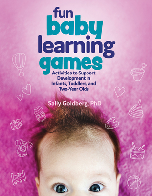 Fun Baby Learning Games: Activities to Support Development in Infants, Toddlers, and Two-Year-Olds - Goldberg, Sally
