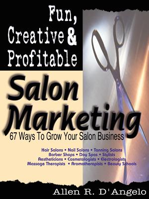 Fun, Creative, and Profitable Salon Marketing: 67 Ways to Grow Your Salon Business - D'Angelo, Allen R, M.S.