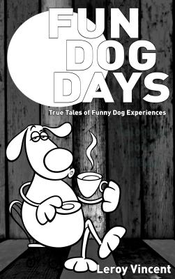 Fun Dog Days: True Tales of Funny Dog Experiences - Vincent, Leroy