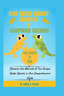 Fun Facts about Crested & Leopard Geckos (2 Books in 1): Discover the Marvels of Two Unique Gecko Species in One Comprehensive Guide - Thayer, Kathy B