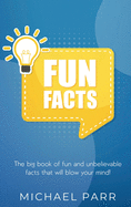 Fun Facts: The big book of fun and unbelievable facts that will blow your mind!