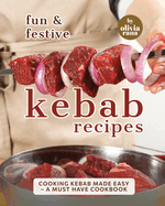 Fun & Festive Kebab Recipes: Cooking Kebab Made Easy - A Must Have Cookbook