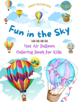 Fun in the Sky - Hot Air Balloon Coloring Book for Kids - The Most Incredible Hot Air Balloon Adventures: 35 Coloring Pages to Enjoy and Unleash Creativity - House, Animart Publishing