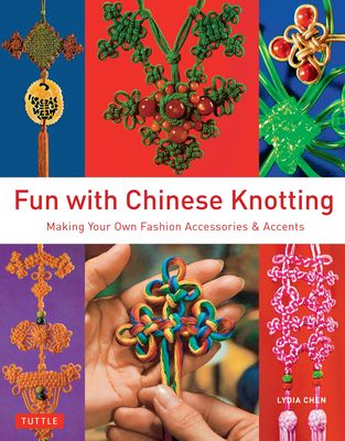 Fun with Chinese Knotting: Making Your Own Fashion Accessories & Accents - Chen, Lydia