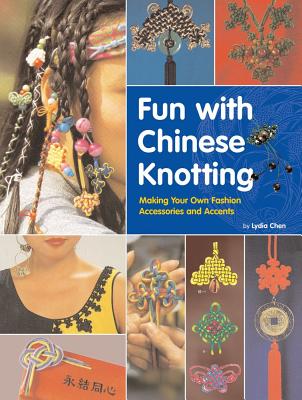 Fun with Chinese Knotting: Making Your Own Fashion Accessories and Accents - Chen, Lydia